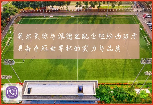 奥尔莫称与佩德里配合轻松西班牙具备夺冠世界杯的实力与品质