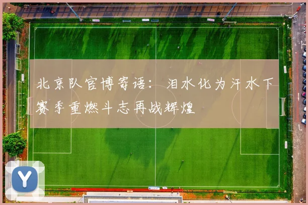 北京队官博寄语：泪水化为汗水下赛季重燃斗志再战辉煌