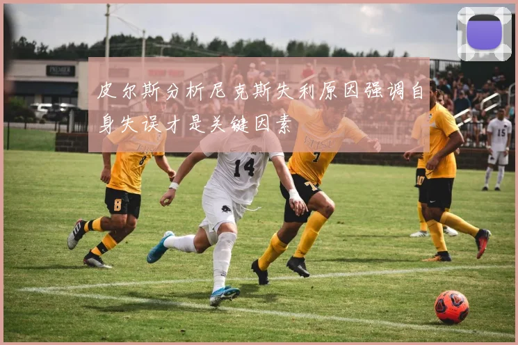 皮尔斯分析尼克斯失利原因强调自身失误才是关键因素
