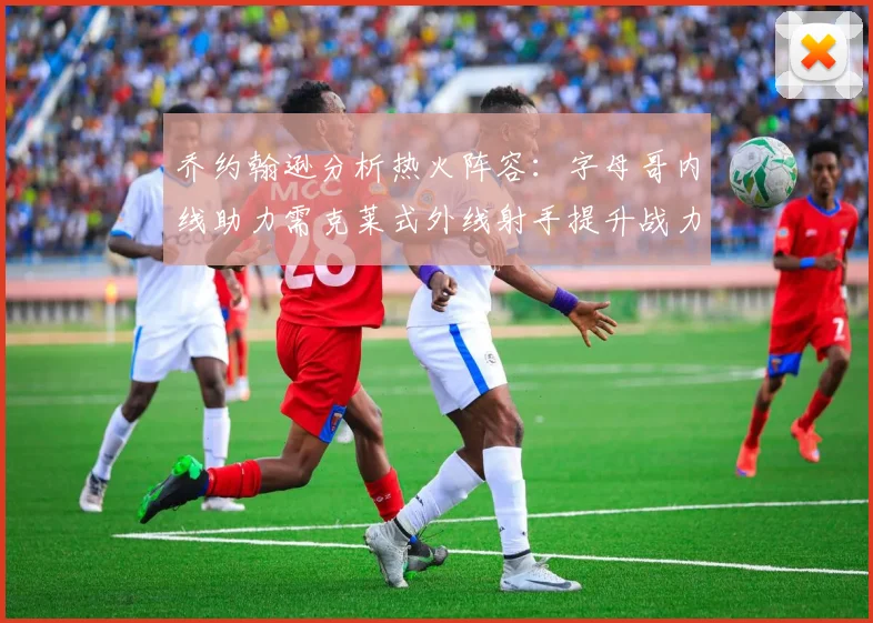 乔约翰逊分析热火阵容:字母哥内线助力需克莱式外线射手提升战力