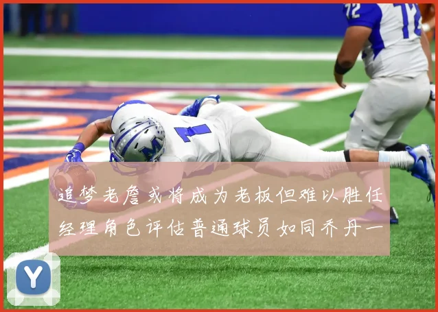 追梦老詹或将成为老板但难以胜任经理角色评估普通球员如同乔丹一样复杂
