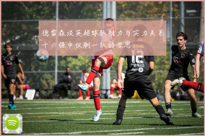 德雷森谈英超球队财力与实力关系十六强中仅剩一队的深思