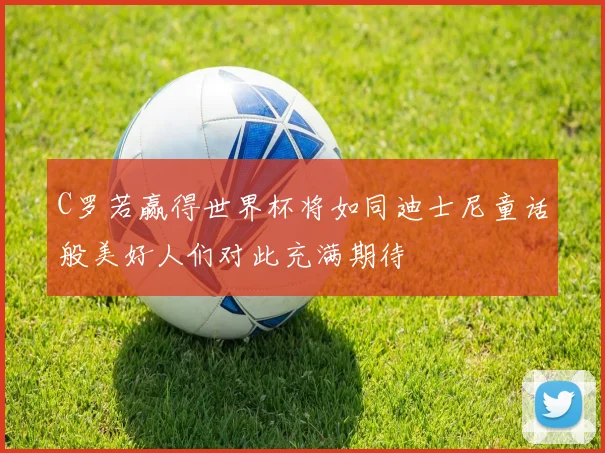C罗若赢得世界杯将如同迪士尼童话般美好人们对此充满期待