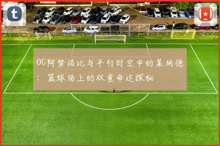 OG阿努诺比与平行时空中的莱纳德：篮球场上的双重命运探秘