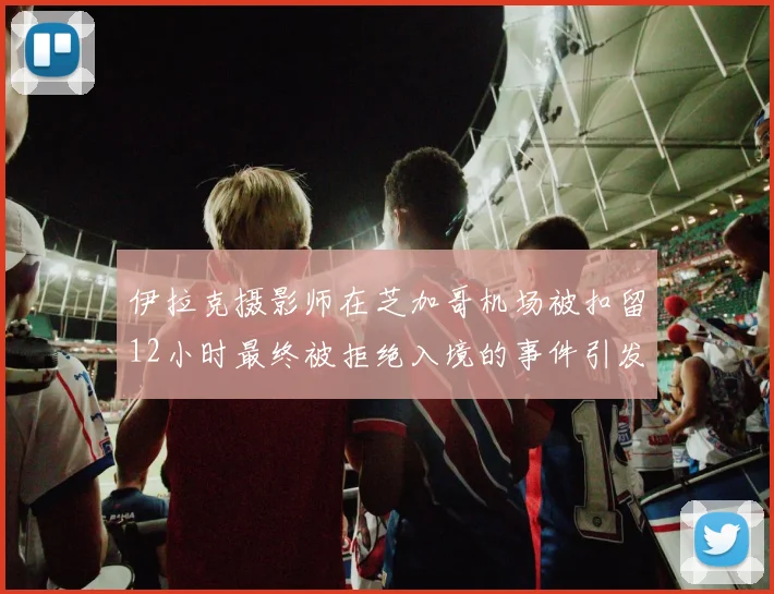 伊拉克摄影师在芝加哥机场被扣留12小时最终被拒绝入境的事件引发关注