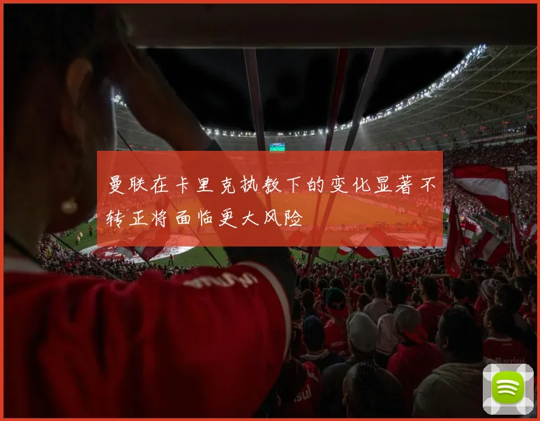 曼联在卡里克执教下的变化显著不转正将面临更大风险