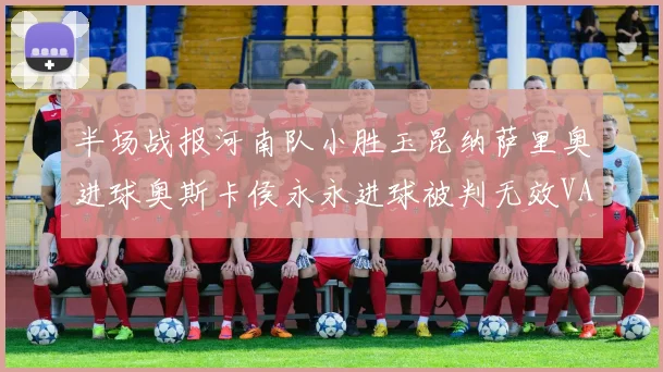 半场战报河南队小胜玉昆纳萨里奥进球奥斯卡侯永永进球被判无效VAR多次介入
