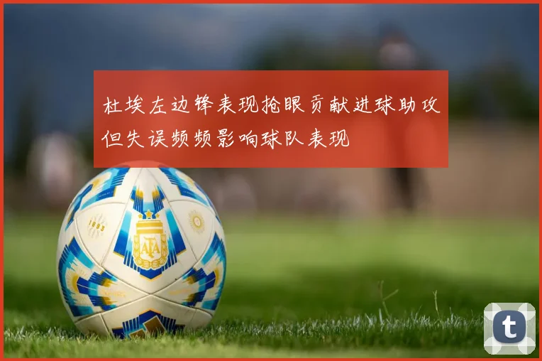 杜埃左边锋表现抢眼贡献进球助攻但失误频频影响球队表现