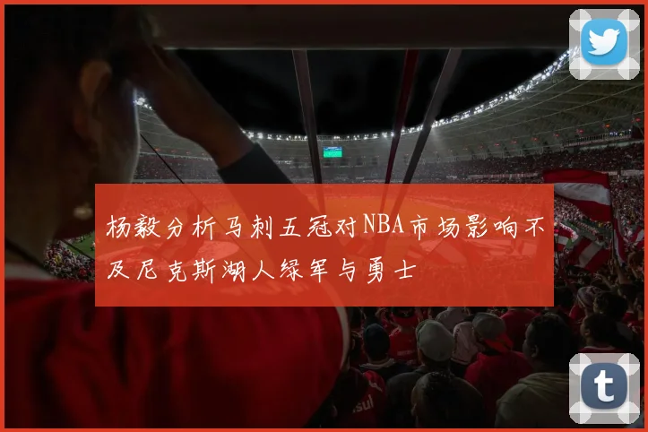 杨毅分析马刺五冠对NBA市场影响不及尼克斯湖人绿军与勇士