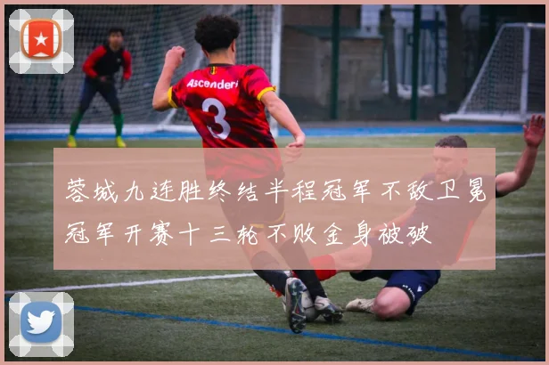 蓉城九连胜终结半程冠军不敌卫冕冠军开赛十三轮不败金身被破
