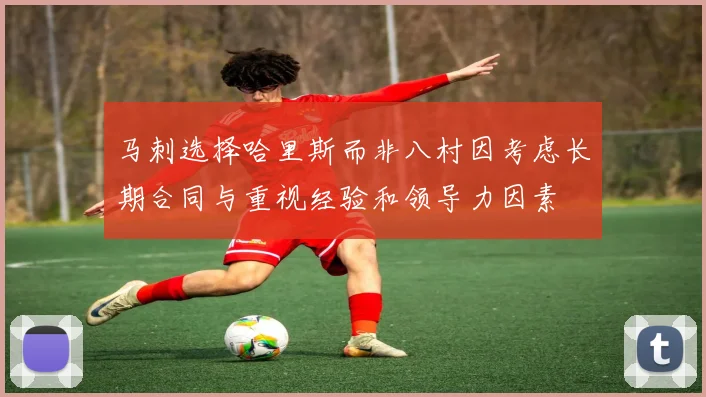 马刺选择哈里斯而非八村因考虑长期合同与重视经验和领导力因素
